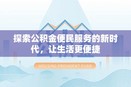 潢川探索公积金便民服务的新时代，让生活更便捷