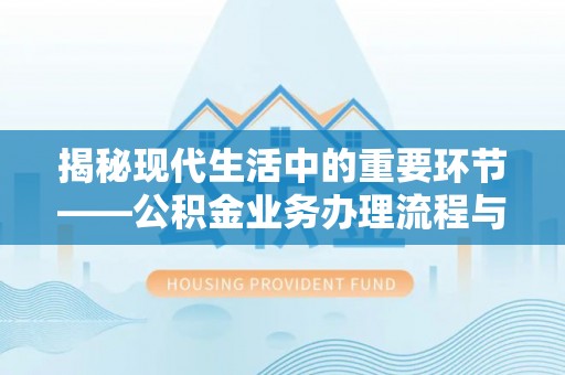 潢川揭秘现代生活中的重要环节——公积金业务办理流程与实用技巧