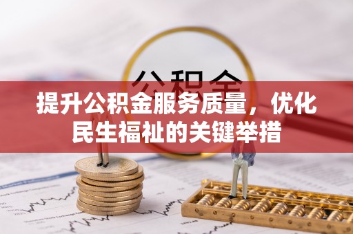 潢川提升公积金服务质量，优化民生福祉的关键举措