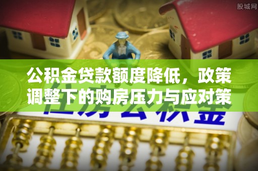 潢川公积金贷款额度降低，政策调整下的购房压力与应对策略