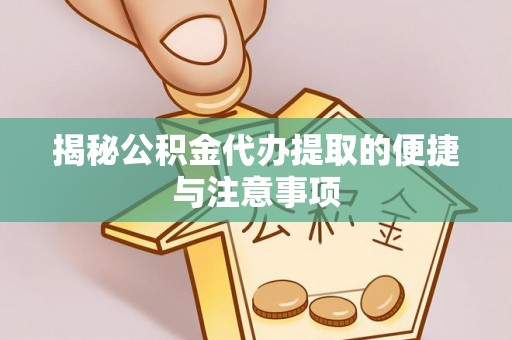 潢川揭秘公积金代办提取的便捷与注意事项