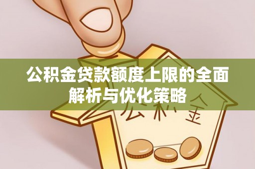 潢川公积金贷款额度上限的全面解析与优化策略