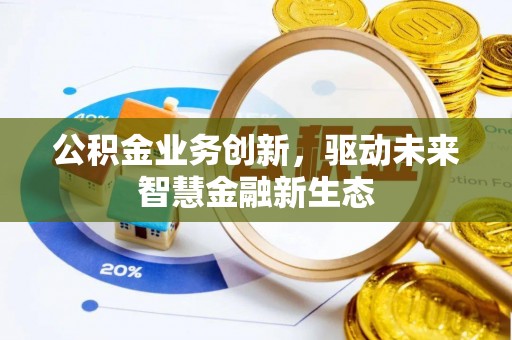 潢川公积金业务创新，驱动未来智慧金融新生态