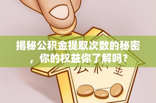 潢川揭秘公积金提取次数的秘密，你的权益你了解吗？