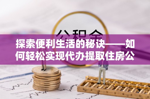 潢川探索便利生活的秘诀——如何轻松实现代办提取住房公积金