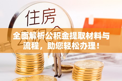 潢川全面解析公积金提取材料与流程，助您轻松办理！