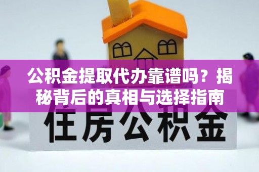 潢川公积金提取代办靠谱吗？揭秘背后的真相与选择指南