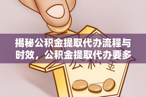 潢川揭秘公积金提取代办流程与时效，公积金提取代办要多久不再迷茫