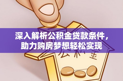 潢川深入解析公积金贷款条件，助力购房梦想轻松实现