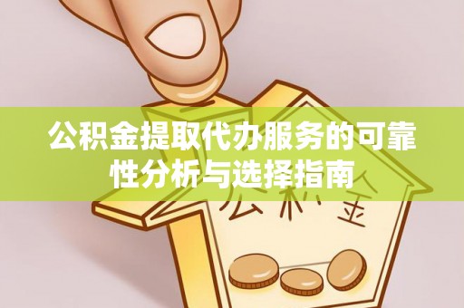 潢川公积金提取代办服务的可靠性分析与选择指南