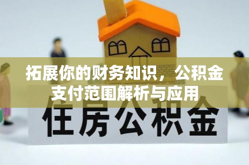 潢川拓展你的财务知识，公积金支付范围解析与应用