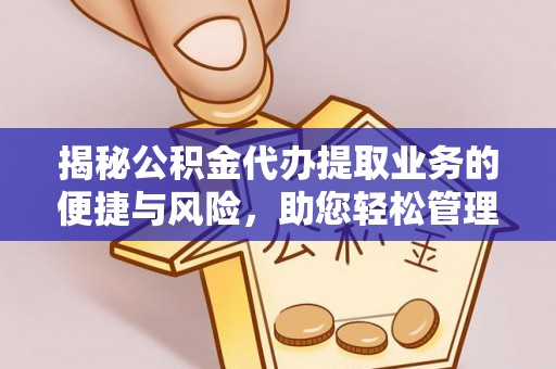 潢川揭秘公积金代办提取业务的便捷与风险，助您轻松管理财务