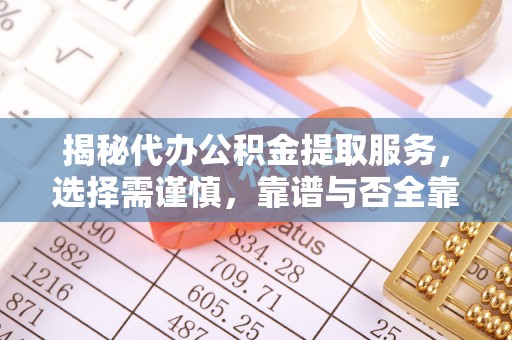 潢川揭秘代办公积金提取服务，选择需谨慎，靠谱与否全靠这几点