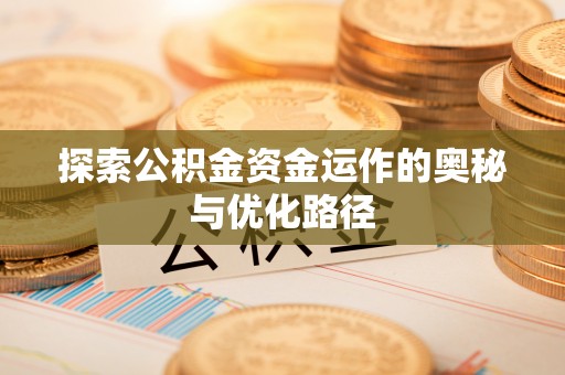 潢川探索公积金资金运作的奥秘与优化路径