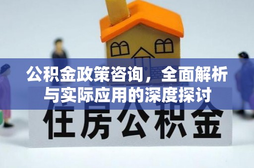 潢川公积金政策咨询，全面解析与实际应用的深度探讨