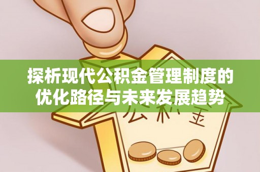 潢川探析现代公积金管理制度的优化路径与未来发展趋势