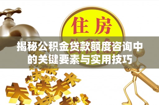 潢川揭秘公积金贷款额度咨询中的关键要素与实用技巧