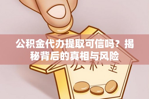 潢川公积金代办提取可信吗？揭秘背后的真相与风险