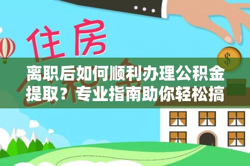 潢川离职后如何顺利办理公积金提取？专业指南助你轻松搞定
