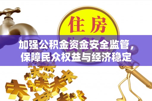 潢川加强公积金资金安全监管，保障民众权益与经济稳定
