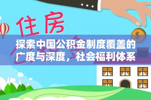 潢川探索中国公积金制度覆盖的广度与深度，社会福利体系的基石