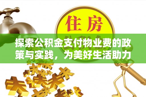 潢川探索公积金支付物业费的政策与实践，为美好生活助力