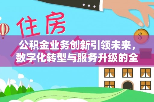 潢川公积金业务创新引领未来，数字化转型与服务升级的全新篇章