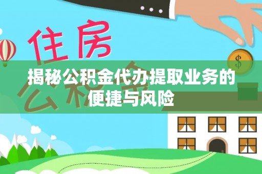 潢川揭秘公积金代办提取业务的便捷与风险