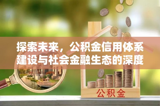 潢川探索未来，公积金信用体系建设与社会金融生态的深度融合