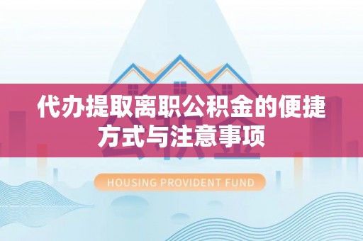 潢川代办提取离职公积金的便捷方式与注意事项