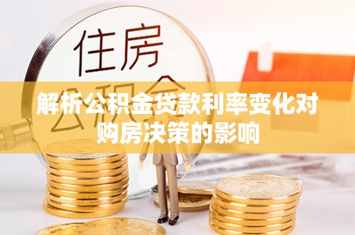 潢川解析公积金贷款利率变化对购房决策的影响