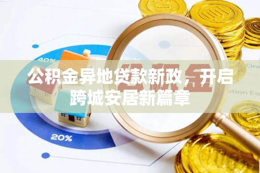 潢川公积金异地贷款新政，开启跨城安居新篇章