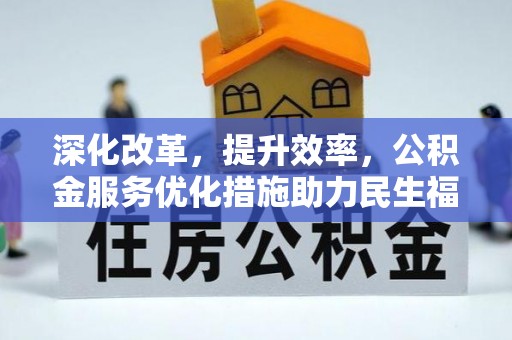 潢川深化改革，提升效率，公积金服务优化措施助力民生福祉