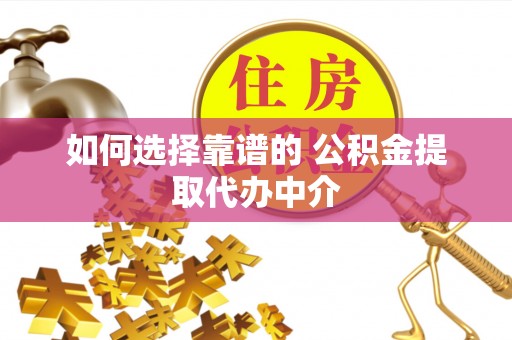 潢川如何选择靠谱的 公积金提取代办中介
