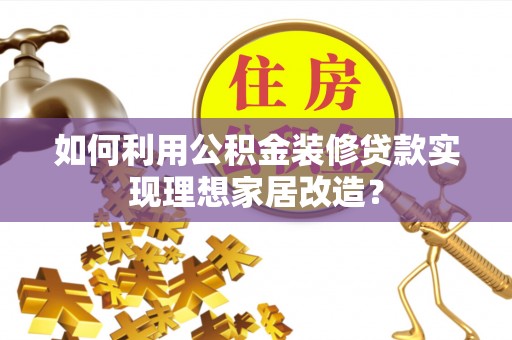 潢川如何利用公积金装修贷款实现理想家居改造？
