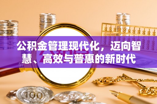潢川公积金管理现代化，迈向智慧、高效与普惠的新时代