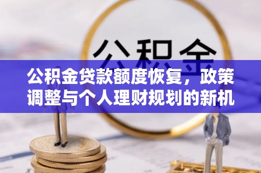 潢川公积金贷款额度恢复，政策调整与个人理财规划的新机遇