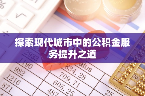潢川探索现代城市中的公积金服务提升之道