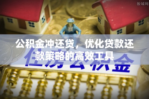 潢川公积金冲还贷，优化贷款还款策略的高效工具