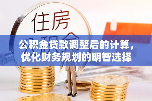 潢川公积金贷款调整后的计算，优化财务规划的明智选择