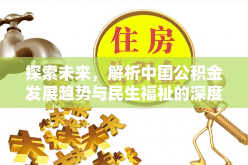 潢川探索未来，解析中国公积金发展趋势与民生福祉的深度融合
