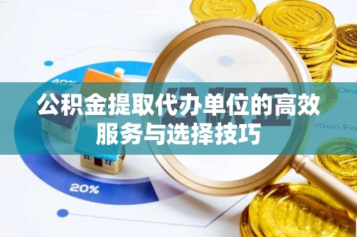 潢川公积金提取代办单位的高效服务与选择技巧