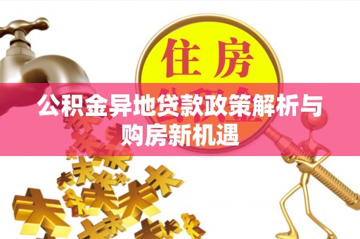 潢川公积金异地贷款政策解析与购房新机遇