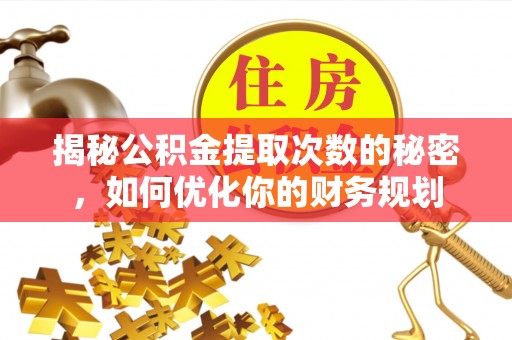 潢川揭秘公积金提取次数的秘密，如何优化你的财务规划