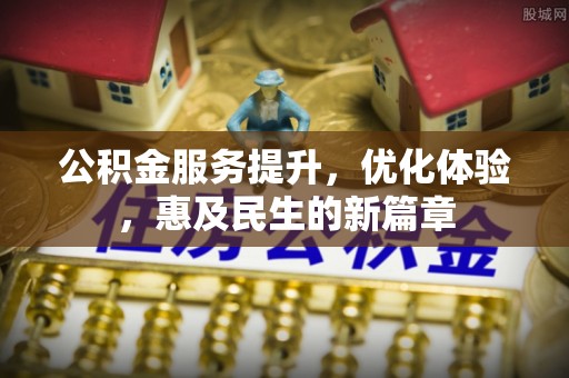 潢川公积金服务提升，优化体验，惠及民生的新篇章