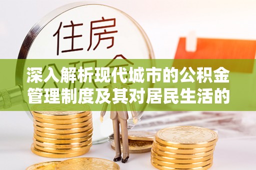 潢川深入解析现代城市的公积金管理制度及其对居民生活的影响