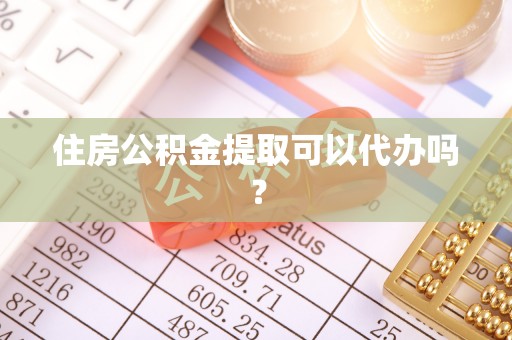 潢川住房公积金提取可以代办吗？