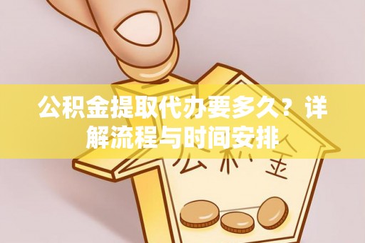 潢川公积金提取代办要多久？详解流程与时间安排