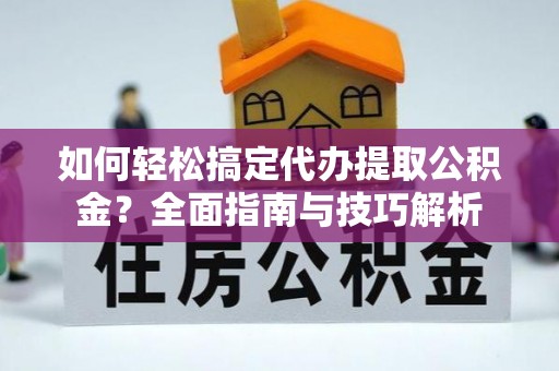潢川如何轻松搞定代办提取公积金？全面指南与技巧解析