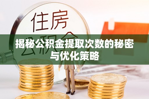 潢川揭秘公积金提取次数的秘密与优化策略